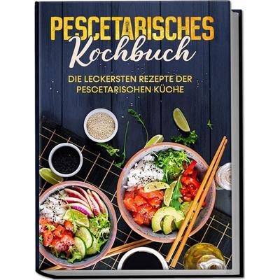 Pescetarisches Kochbuch: Die leckersten Rezepte der pescetarischen Küche – inkl. Fingerfood, Snacks & Poke Bowls für Pescetarier, Taschenbuch von