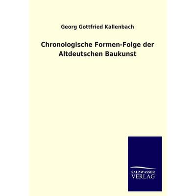 Chronologische Formen-Folge der Altdeutschen Baukunst, Taschenbuch von Georg Gottfried Kallenbach, Salzwasser, 978-3-8460-4417-9