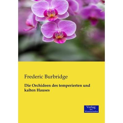 Die Orchideen des temperierten und kalten Hauses, Taschenbuch von Frederic Burbridge, Verlag der Wissenschaften, 978-3-95700-329-4