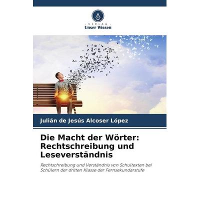 Die Macht der Wörter: Rechtschreibung und Leseverständnis, Taschenbuch von Julián de Jesús Alcoser López, Verlag Unser Wissen, 978-620-6-80754-4