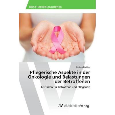 Pflegerische Aspekte in der Onkologie und Belastungen der Betroffenen, Taschenbuch von Kristina Glettler, AV Akademikerverlag, 978-3-330-51237-5