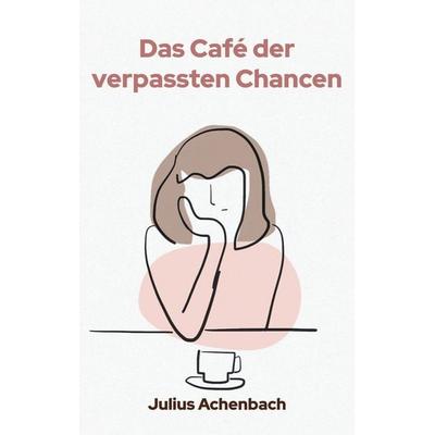 Das Café der verpassten Chancen, Taschenbuch von Julius Achenbach, BoD – Books on Demand, 978-3-7693-8890-9
