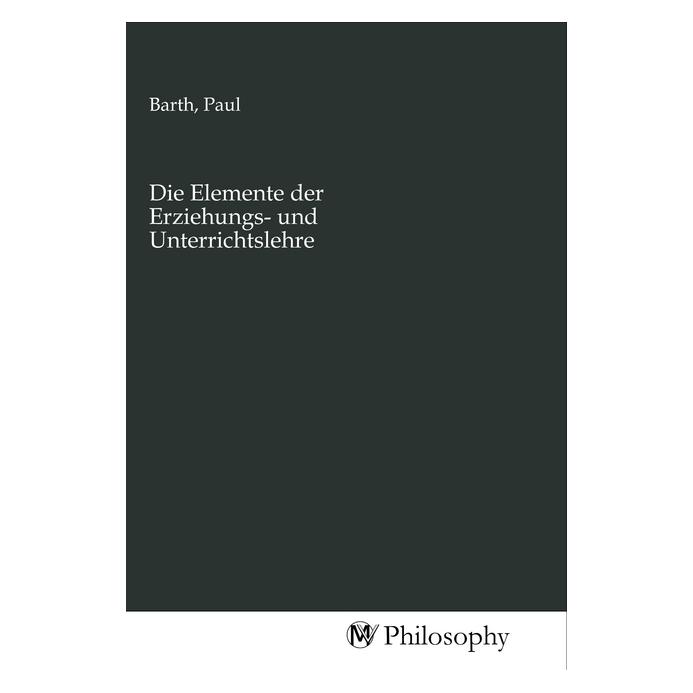 MV-Philosophy Die Elemente der Erziehungs- und Unterrichtslehre (Deutsch, Paul Barth) (56155102)