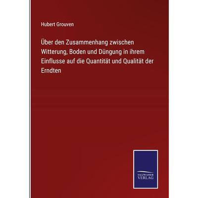 Über den Zusammenhang zwischen Witterung, Boden und Düngung in ihrem Einflusse auf die Quantität und Qualität der Erndten, Gebundene Ausgabe von