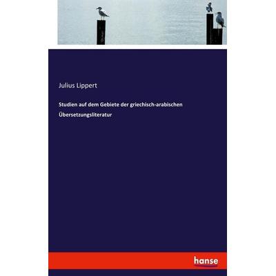 Studien auf dem Gebiete der griechisch-arabischen Übersetzungsliteratur, Taschenbuch von Julius Lippert, Hansebooks, 978-3-7446-2765-8