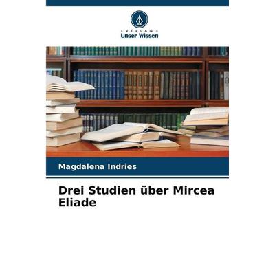 Drei Studien über Mircea Eliade, Taschenbuch von Magdalena Indries, Verlag Unser Wissen