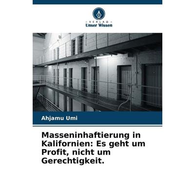 Masseninhaftierung in Kalifornien: Es geht um Profit, nicht um Gerechtigkeit., Taschenbuch von Ahjamu Umi, Verlag Unser Wissen, 978-620-9-02821-2
