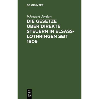 Die Gesetze über direkte Steuern in Elsaß-Lothringen seit 1909, Gebundene Ausgabe von [Gustav] Jordan, De Gruyter, 978-3-11-112826-9