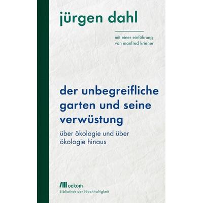 Der unbegreifliche Garten und seine Verwüstung, Gebundene Ausgabe von Jürgen Dahl, Oekom verlag, 978-3-96238-184-4