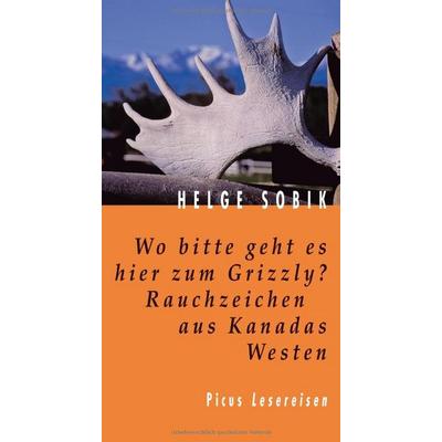 Wo bitte geht es hier zum Grizzly? Rauchzeichen aus Kanadas Westen, Gebundene Ausgabe von Helge Sobik, Picus