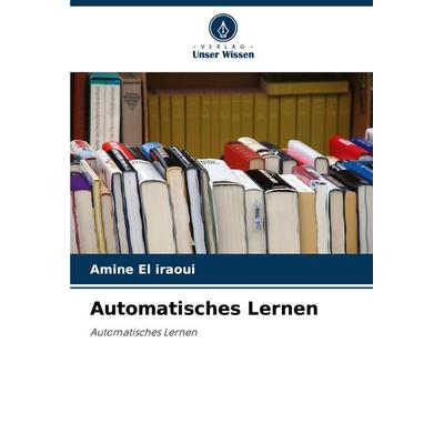 Automatisches Lernen, Taschenbuch von Amine El iraoui, Verlag Unser Wissen, 978-620-7-21884-4