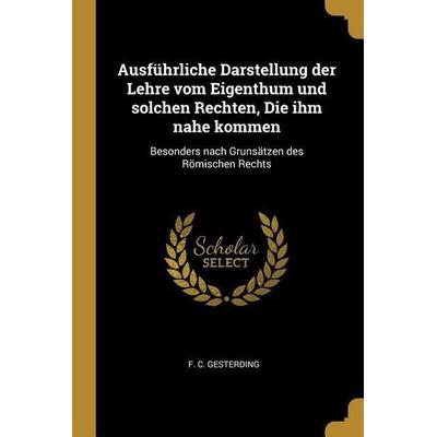 Ausführliche Darstellung Der Lehre Vom Eigenthum Und Solchen Rechten, Die Ihm Nahe Kommen: Besonders Nach Grunsätzen Des Römischen Rechts, Taschenbuch