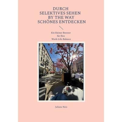 Durch selektives Sehen by the way Schönes entdecken, Taschenbuch von Juliane Neis, BoD – Books on Demand, 978-3-696-36349-9