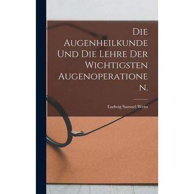 Die Augenheilkunde und die Lehre der wichtigsten Augenoperationen., Gebundene Ausgabe von Ludwig Samuel Weiss, Legare Street Press, 978-1-01-877630-9
