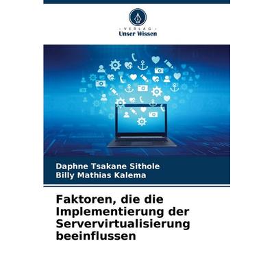 Faktoren, die die Implementierung der Servervirtualisierung beeinflussen, Taschenbuch von Daphne Tsakane Sithole,Billy Mathias Kalema, Verlag Unser