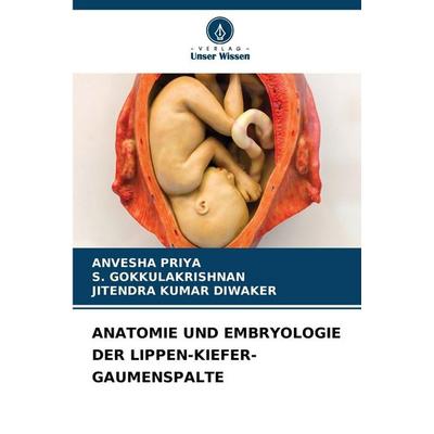 Anatomie und Embryologie der Lippen-Kiefer-Gaumenspalte, Taschenbuch von Anvesha Priya,S. Gokkulakrishnan,Jitendra Kumar Diwaker, Verlag Unser Wissen,