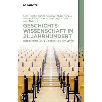 Geschichtswissenschaft im 21. Jahrhundert, Taschenbuch von Cord Arendes,Karoline Döring,Claudia Kemper,Mareike König,Thorsten Logge, De Gruyter