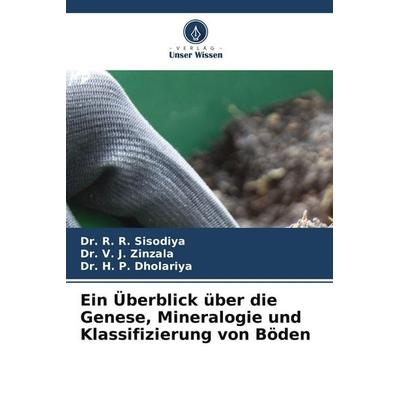 Ein Überblick über die Genese, Mineralogie und Klassifizierung von Böden, Taschenbuch von R. R. Sisodiya,V. J. Zinzala,H. P. Dholariya, Verlag Unser