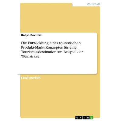 Die Entwicklung eines touristischen Produkt-Markt-Konzeptes für eine Tourismusdestination am Beispiel der Weinstraße, Taschenbuch von Ralph Bechtel,