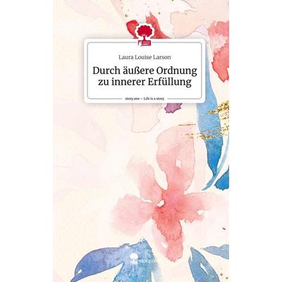 Durch äußere Ordnung zu innerer Erfüllung. Life is a Story - story.one, Gebundene Ausgabe von Laura Louise Larson, Story.one publishing,