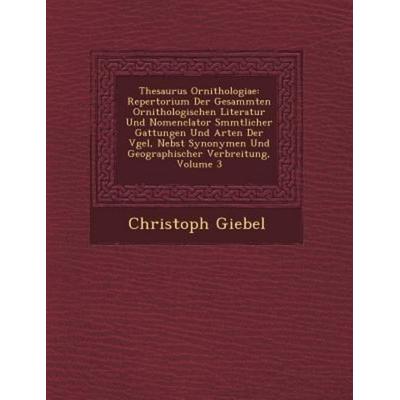 Thesaurus Ornithologiae: Repertorium Der Gesammten Ornithologischen Literatur Und Nomenclator Smmtlicher Gattungen Und Arten Der Vʏ von Christoph