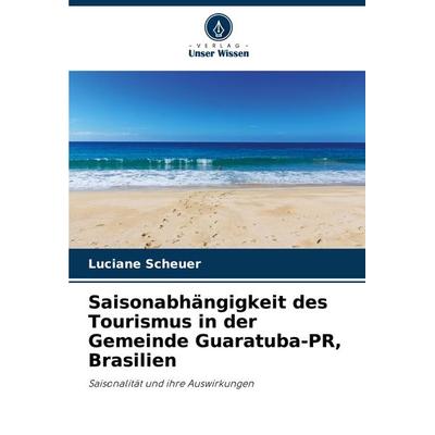Saisonabhängigkeit des Tourismus in der Gemeinde Guaratuba-PR, Brasilien, Taschenbuch von Luciane Scheuer, Verlag Unser Wissen, 978-620-7-71830-6