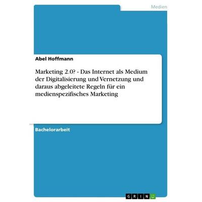 Marketing 2.0? - Das Internet als Medium der Digitalisierung und Vernetzung und daraus abgeleitete Regeln für ein medienspezifisches Marketing,