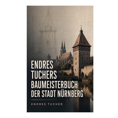 Endres Tuchers Baumeisterbuch der Stadt Nürnberg, Taschenbuch von Endres Tucher, E-artnow, 978-80-273-8161-6