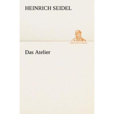 Das Atelier, Taschenbuch von Heinrich Seidel, Tredition, 978-3-8424-7084-2