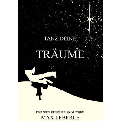 Tanz deine Träume, Gebundene Ausgabe von Max Leberle, Tredition, 978-3-384-21375-4