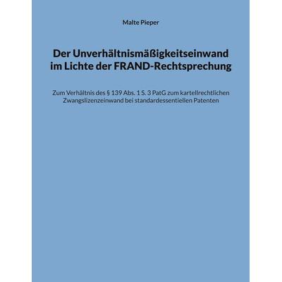 Der Unverhältnismäßigkeitseinwand im Lichte der FRAND-Rechtsprechung, Taschenbuch von Malte Pieper, BoD – Books on Demand, 978-3-7597-8386-8