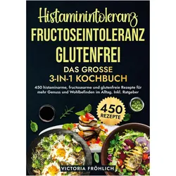 Histaminintoleranz, Fructoseintoleranz und Glutenfrei - Das groe 3-in-1 Kochbuch, Ratgeber von Victoria Fröhlich