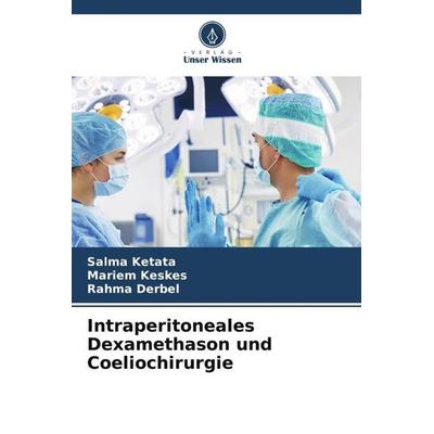 Intraperitoneales Dexamethason und Coeliochirurgie, Taschenbuch von Salma Ketata,Mariem Keskes,Rahma Derbel, Verlag Unser Wissen, 978-620-6-32710-3