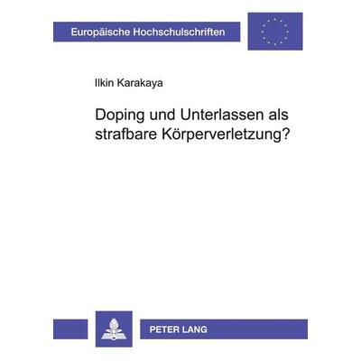 Doping und Unterlassen als strafbare Körperverletzung?, Taschenbuch von Ilkin Karakaya, Peter Lang GmbH, Internationaler Verlag der Wissenschaften,