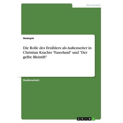 Die Rolle des Erzählers als Außenseiter in Christian Krachts 'Faserland' und 'Der gelbe Bleistift'; Taschenbuch von Anonymous, GRIN, 978-3-346-24201-3