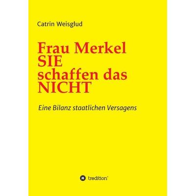 Frau Merkel SIE schaffen das NICHT, Taschenbuch von Catrin Weisglud, Tredition, 978-3-7345-1581-1