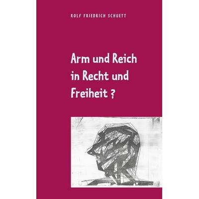 Arm und Reich in Recht und Freiheit?, Taschenbuch von Rolf Friedrich Schuett, BoD – Books on Demand, 978-3-7519-9803-1