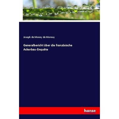 Generalbericht über die französische Ackerbau-Enquête, Taschenbuch von Joseph de Monny de Mornay, Hansebooks, 978-3-7434-9810-5
