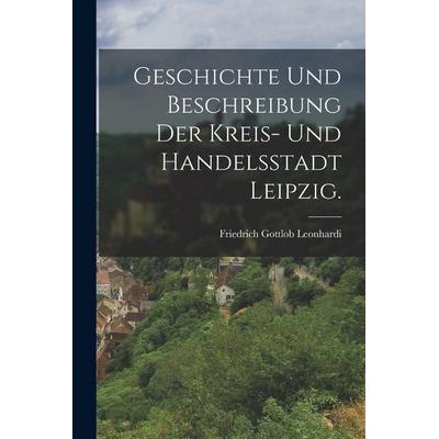 Geschichte und Beschreibung der Kreis- und Handelsstadt Leipzig., Taschenbuch von Friedrich Gottlob Leonhardi, Gale ECCO, Print Editions,