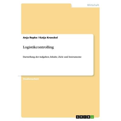 Logistikcontrolling. Aufgaben, Inhalte, Ziele und Instrumente, Taschenbuch von Anja Repke,Katja Kröckel, GRIN, 978-3-638-69172-7