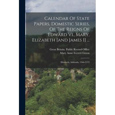 Calendar Of State Papers, Domestic Series, Of The Reigns Of Edward Vi., Mary, Elizabeth [and James I] ...: Elizabeth, Addenda, 1566-1579, Taschenbuch