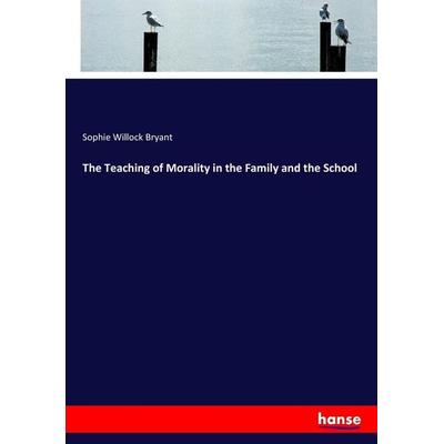 The Teaching of Morality in the Family and the School, Taschenbuch von Sophie Willock Bryant, Hansebooks, 978-3-337-16591-8