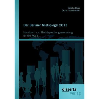 Der Berliner Mietspiegel 2013: Handbuch und Rechtsprechungssammlung für die Praxis, Taschenbuch von Tobias Scheidacker,Sascha Ross, Disserta Verlag,