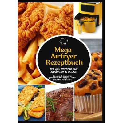 Mega Heißluftfritteuse Rezeptbuch: 150 XXL-Rezepte für Anfänger & Profis | Gesund & knusprig genießen -Mit Tipps, Tricks & bunten Farbfotos,