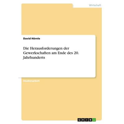 Die Herausforderungen der Gewerkschaften am Ende des 20. Jahrhunderts, Taschenbuch von David Hörnle, GRIN, 978-3-638-76737-8