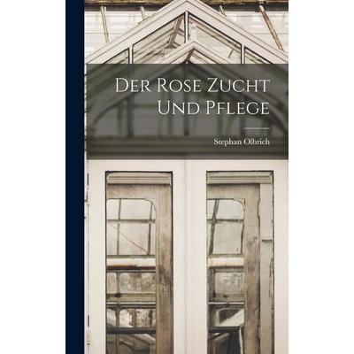 Der Rose Zucht Und Pflege, Gebundene Ausgabe von Stephan Olbrich, Legare Street Press, 978-1-01-795932-1