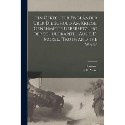 Ein gerechter Engländer über die schuld am kriege, genehmigte uebersetzung der schuldkapitel aus E. D. Morel, 'Truth and the war;'; Taschenbuch von