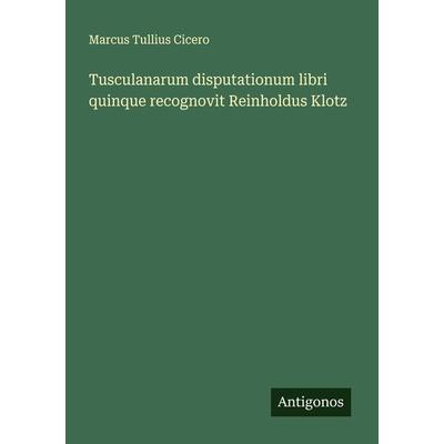 Tusculanarum disputationum libri quinque recognovit Reinholdus Klotz, Taschenbuch von Marcus Tullius Cicero, Antigonos Verlag, 978-3-386-34906-2