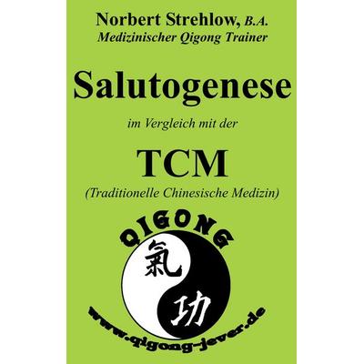 Salutogenese im Vergleich mit der TCM (Traditionelle Chinesische Medizin), Taschenbuch von Norbert Strehlow, BoD – Books on Demand, 978-3-7412-0557-6