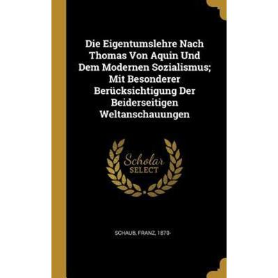 Die Eigentumslehre Nach Thomas Von Aquin Und Dem Modernen Sozialismus; Mit Besonderer Berücksichtigung Der Beiderseitigen Weltanschauungen, Gebundene